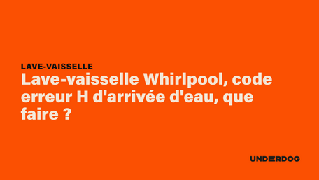 Lave-vaisselle Whirlpool, code erreur H d'arrivée d'eau, que faire ?