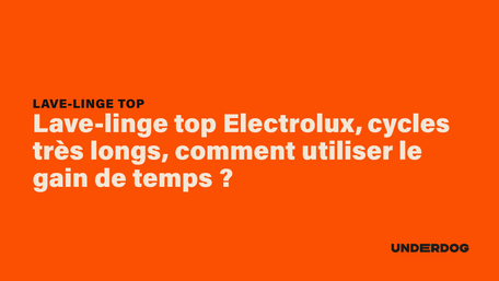 Lave-linge top Electrolux, cycles très longs, comment utiliser le gain de temps ?