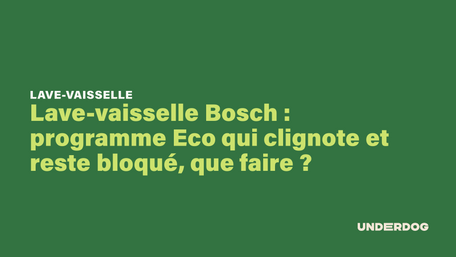 Lave-vaisselle Bosch : programme Eco qui clignote et reste bloqué, que faire ?