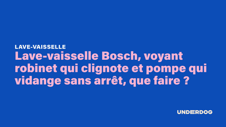 Lave-vaisselle Bosch, voyant robinet qui clignote et pompe qui vidange sans arrêt, que faire ?