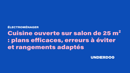 Cuisine ouverte sur salon de 25 m² : plans efficaces, erreurs à éviter et rangements adaptés