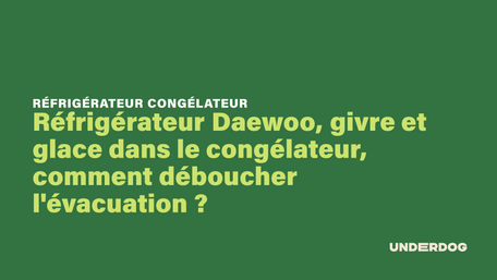 Réfrigérateur Daewoo, givre et glace dans le congélateur, comment déboucher l'évacuation ?